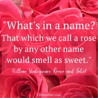 "What's in a name? That which we can call a rose by any other name would smell as sweet." William Shakespeare, Romeo and Julliett